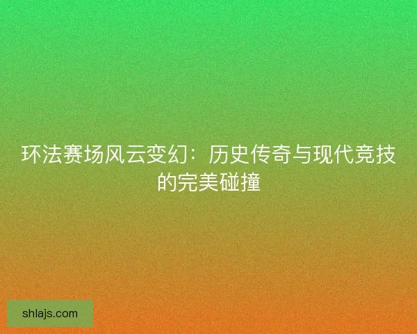 环法赛场风云变幻：历史传奇与现代竞技的完美碰撞