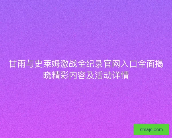 甘雨与史莱姆激战全纪录官网入口全面揭晓精彩内容及活动详情