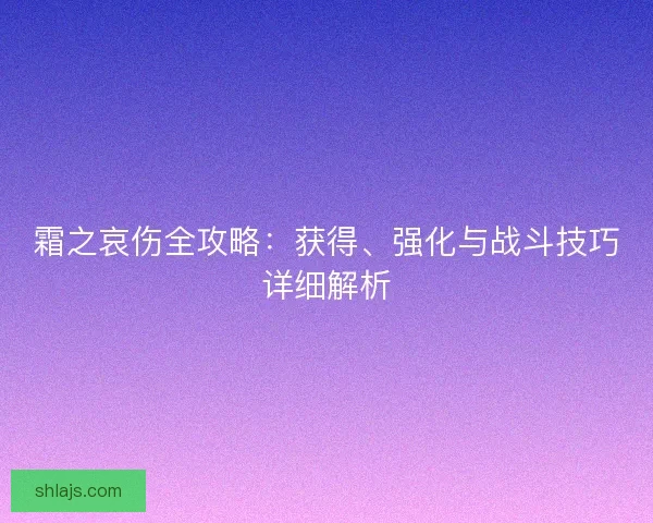 霜之哀伤全攻略：获得、强化与战斗技巧详细解析