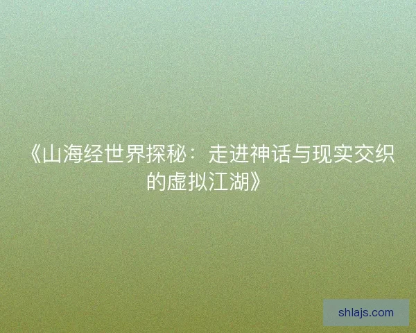 《山海经世界探秘：走进神话与现实交织的虚拟江湖》
