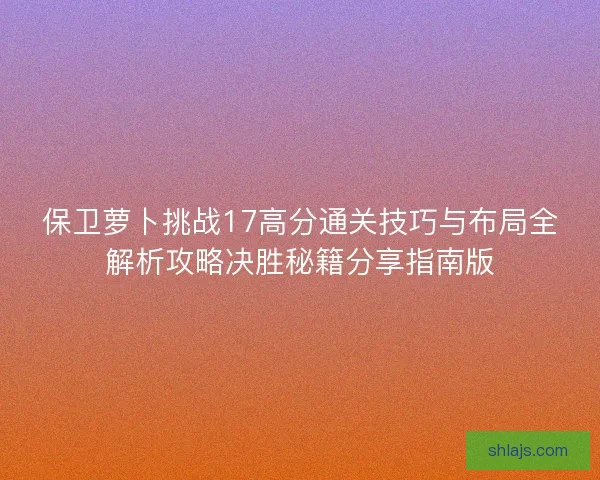 保卫萝卜挑战17高分通关技巧与布局全解析攻略决胜秘籍分享指南版