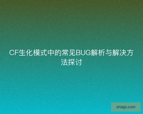 CF生化模式中的常见BUG解析与解决方法探讨