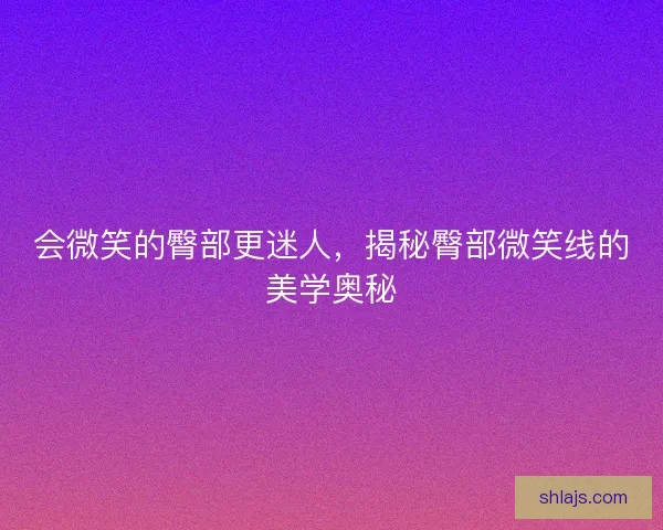 会微笑的臀部更迷人，揭秘臀部微笑线的美学奥秘