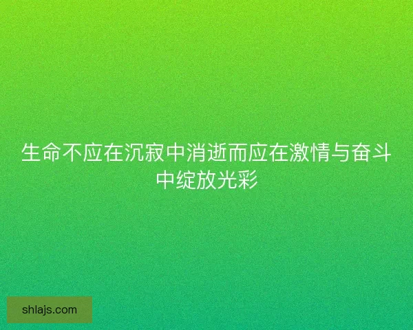 生命不应在沉寂中消逝而应在激情与奋斗中绽放光彩