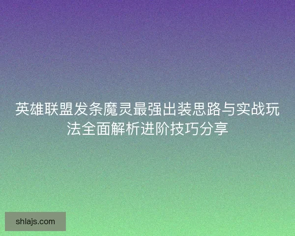 英雄联盟发条魔灵最强出装思路与实战玩法全面解析进阶技巧分享