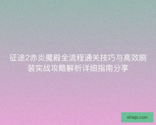 征途2赤炎魔殿全流程通关技巧与高效刷装实战攻略解析详细指南分享 征途2赤炎魔殿全流程通关技巧与高效刷装实战攻略解析详细指南分享