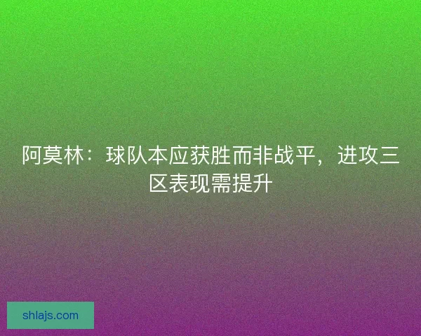 阿莫林：球队本应获胜而非战平，进攻三区表现需提升