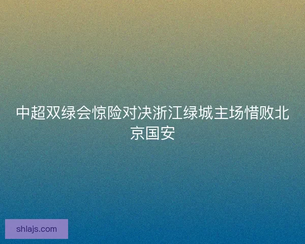 中超双绿会惊险对决浙江绿城主场惜败北京国安