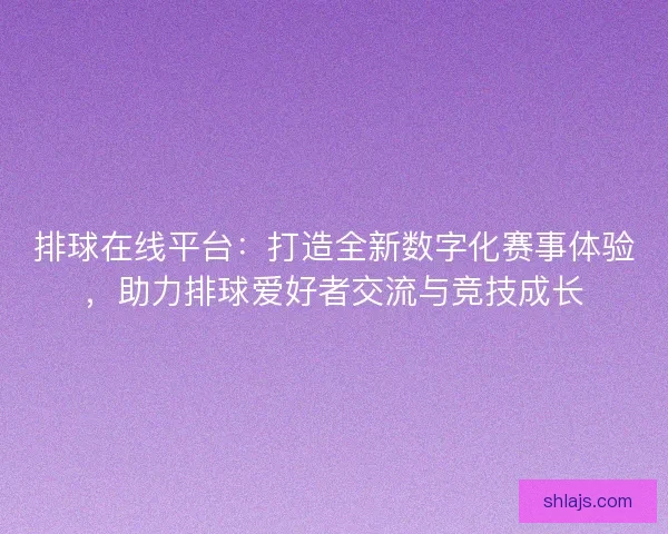 排球在线平台:打造全新数字化赛事体验,助力排球爱好者交流与竞技成长 排球在线平台:打造全新数字化赛事体验,助力排球爱好者交流与竞技成长