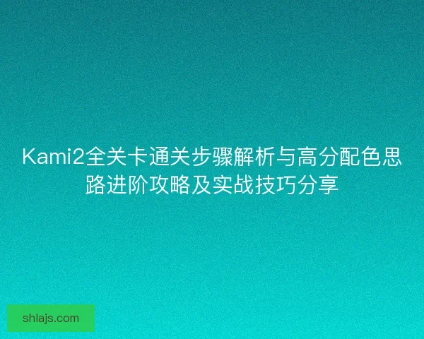 Kami2全关卡通关步骤解析与高分配色思路进阶攻略及实战技巧分享