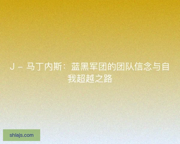 J - 马丁内斯：蓝黑军团的团队信念与自我超越之路